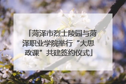 菏泽市烈士陵园与菏泽职业学院举行“大思政课”共建签约仪式