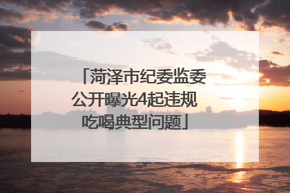 菏泽市纪委监委公开曝光4起违规吃喝典型问题