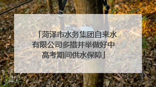 菏泽市水务集团自来水有限公司多措并举做好中高考期间供水保障