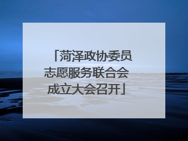 菏泽政协委员志愿服务联合会成立大会召开