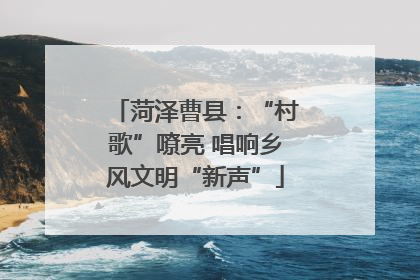 菏泽曹县：“村歌”嘹亮 唱响乡风文明“新声”