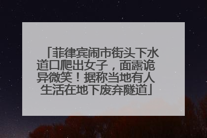 菲律宾闹市街头下水道口爬出女子，面露诡异微笑！据称当地有人生活在地下废弃隧道