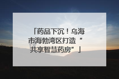 药品下沉！乌海市海勃湾区打造“共享智慧药房”