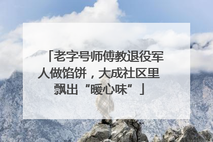 老字号师傅教退役军人做馅饼，大成社区里飘出“暖心味”