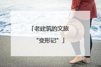 老建筑的文旅“变形记”