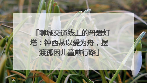 聊城交通线上的母爱灯塔：钟西燕以爱为舟，摆渡孤困儿童前行路