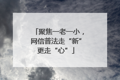 聚焦一老一小，网信普法走“新”更走“心”