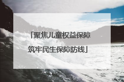 聚焦儿童权益保障 筑牢民生保障防线