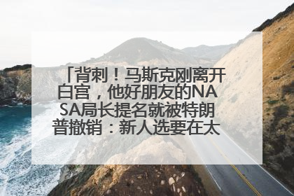 背刺！马斯克刚离开白宫，他好朋友的NASA局长提名就被特朗普撤销：新人选要在太空实现“美国优先”
