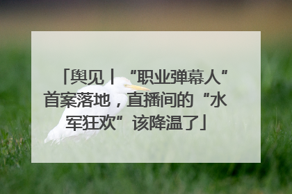 舆见丨“职业弹幕人”首案落地，直播间的“水军狂欢”该降温了