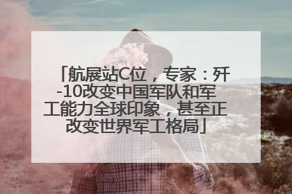 航展站C位，专家：歼-10改变中国军队和军工能力全球印象，甚至正改变世界军工格局