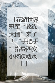 花游世界冠军“教练天团”来了！“手把手”指导西安小将跃动水上