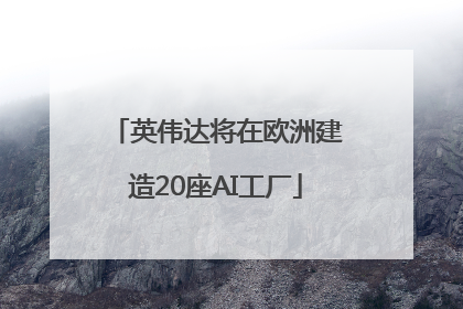 英伟达将在欧洲建造20座AI工厂