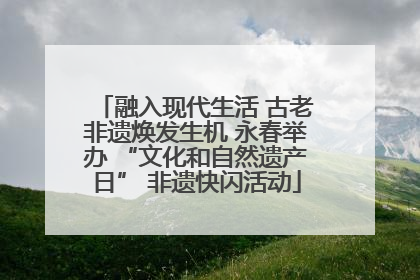 融入现代生活 古老非遗焕发生机 永春举办 “文化和自然遗产日” 非遗快闪活动