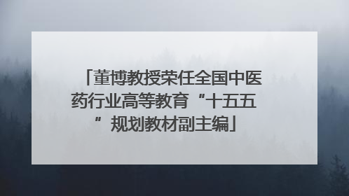 董博教授荣任全国中医药行业高等教育“十五五”规划教材副主编