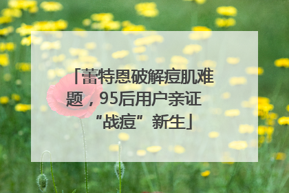 蕾特恩破解痘肌难题，95后用户亲证“战痘”新生