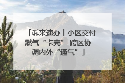 诉来速办丨小区交付燃气“卡壳” 跨区协调内外“通气”