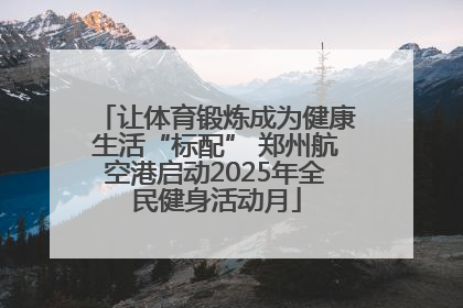 让体育锻炼成为健康生活“标配” 郑州航空港启动2025年全民健身活动月