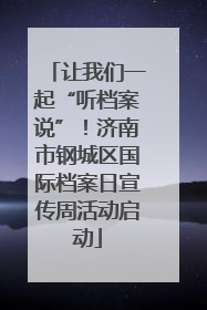 让我们一起“听档案说”！济南市钢城区国际档案日宣传周活动启动