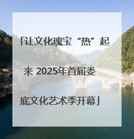 让文化瑰宝“热”起来 2025年首届娄底文化艺术季开幕