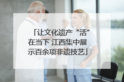 让文化遗产“活”在当下 江西集中展示百余项非遗技艺