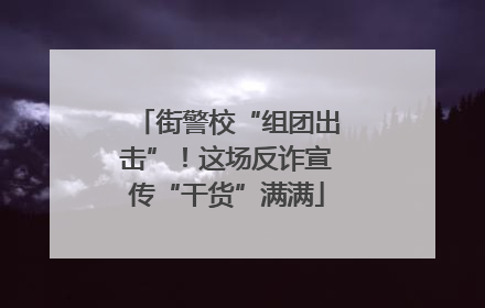 街警校“组团出击”！这场反诈宣传“干货”满满