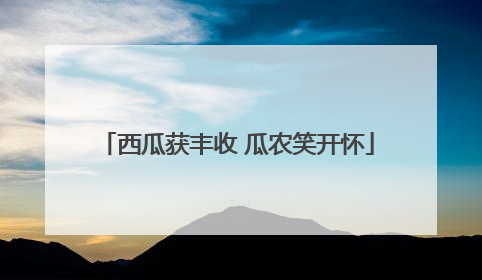 西瓜获丰收 瓜农笑开怀
