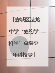 襄城区法龙中学“襄约学科学”点燃少年科技梦