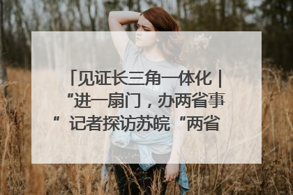 见证长三角一体化｜“进一扇门，办两省事”记者探访苏皖“两省一街”警务室