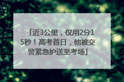 近3公里，仅用2分15秒！高考首日，他被交警紧急护送至考场