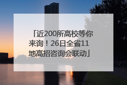 近200所高校等你来询！26日全省11地高招咨询会联动