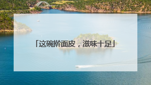 这碗擀面皮，滋味十足