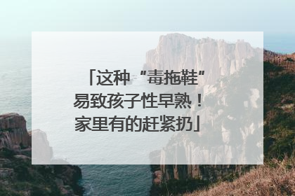 这种“毒拖鞋”易致孩子性早熟！家里有的赶紧扔