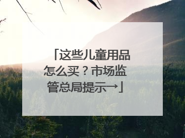 这些儿童用品怎么买？市场监管总局提示→