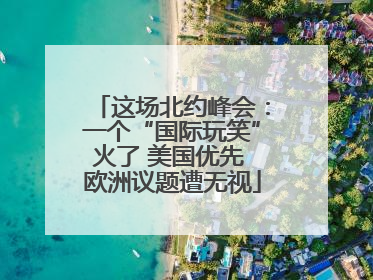 这场北约峰会：一个“国际玩笑”火了 美国优先 欧洲议题遭无视