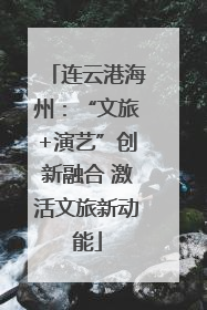 连云港海州：“文旅+演艺”创新融合 激活文旅新动能