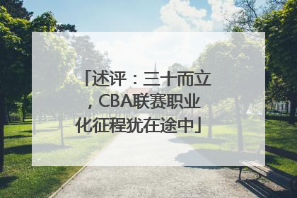 述评：三十而立，CBA联赛职业化征程犹在途中
