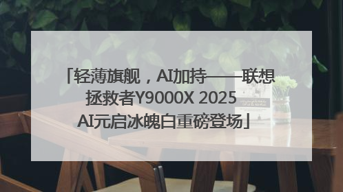 轻薄旗舰，AI加持——联想拯救者Y9000X 2025 AI元启冰魄白重磅登场