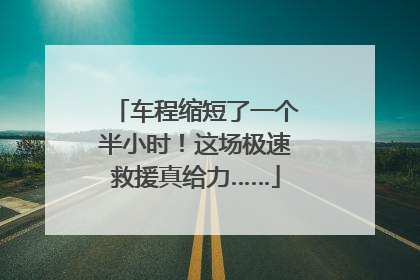 车程缩短了一个半小时！这场极速救援真给力……