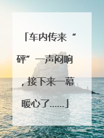 车内传来“砰”一声闷响，接下来一幕暖心了……