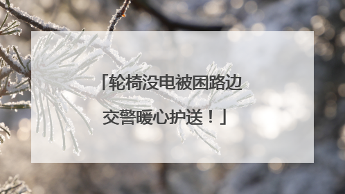 轮椅没电被困路边 交警暖心护送！