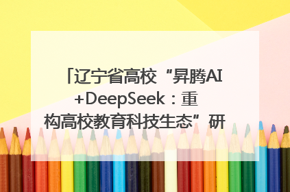 辽宁省高校“昇腾AI+DeepSeek：重构高校教育科技生态”研讨会在沈阳成功举办