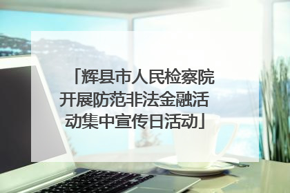 辉县市人民检察院开展防范非法金融活动集中宣传日活动