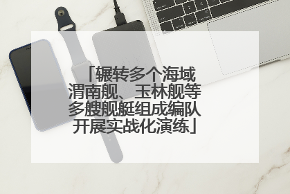 辗转多个海域 渭南舰、玉林舰等多艘舰艇组成编队开展实战化演练