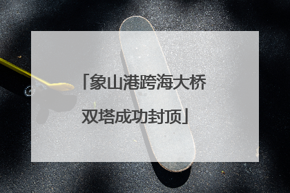象山港跨海大桥双塔成功封顶