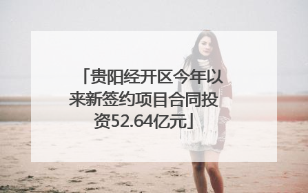 贵阳经开区今年以来新签约项目合同投资52.64亿元