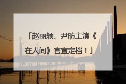赵丽颖、尹昉主演《在人间》官宣定档！