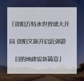 资阳方特水世界盛大开园 资阳文旅开启近郊游目的地建设新篇章