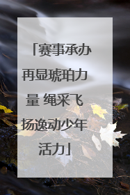 赛事承办再显琥珀力量 绳采飞扬逸动少年活力