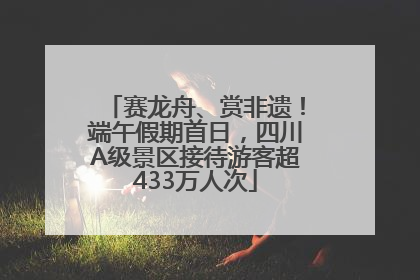 赛龙舟、赏非遗！端午假期首日，四川A级景区接待游客超433万人次